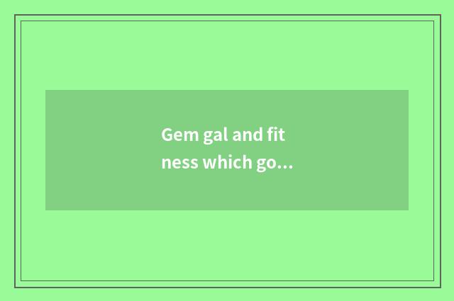 Gem gal and fitness which good?