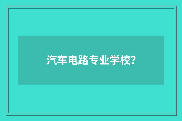 汽车电路专业学校？