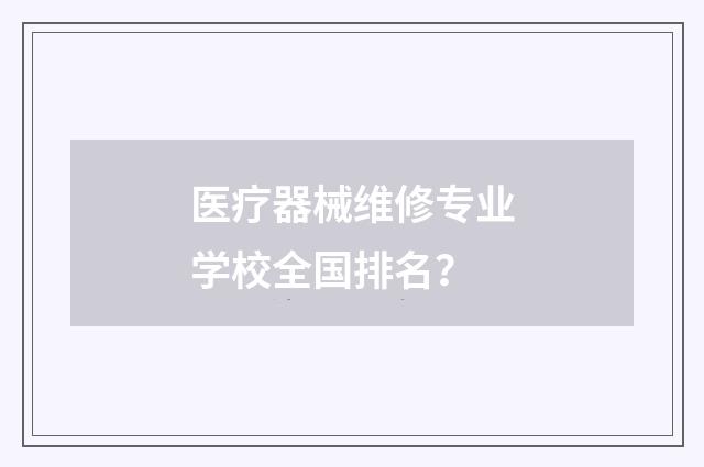 医疗器械维修专业学校全国排名？