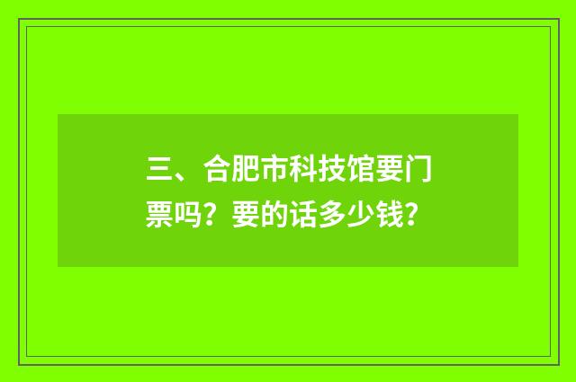 三、合肥市科技馆要门票吗?要的话多少钱?