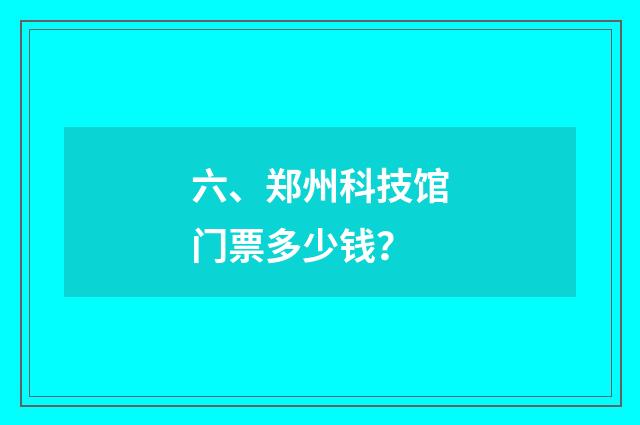 六、郑州科技馆门票多少钱？