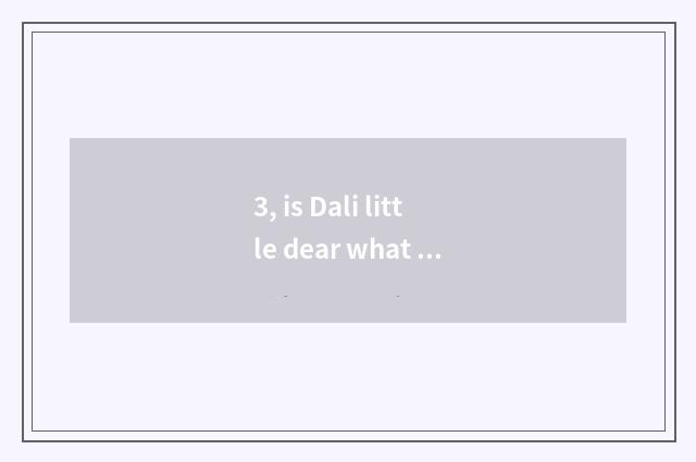 3, is Dali little dear what official be?