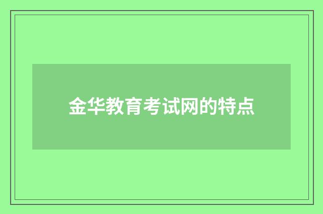 金华教育考试网的特点