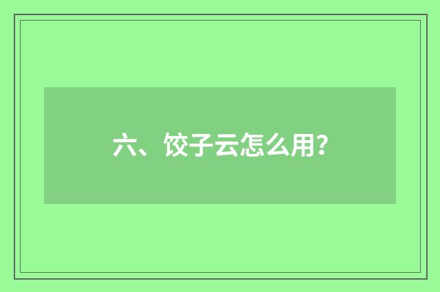 六、饺子云怎么用？