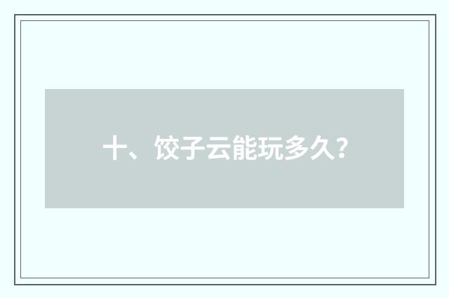 十、饺子云能玩多久？