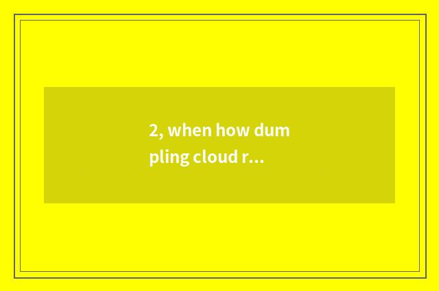 2, when how dumpling cloud revises play to when how dumpling cloud revises play,