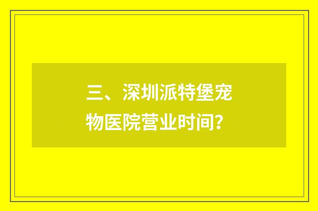 三、深圳派特堡宠物医院营业时间？