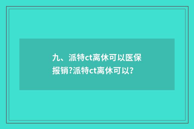 九、派特ct离休可以医保报销?派特ct离休可以？