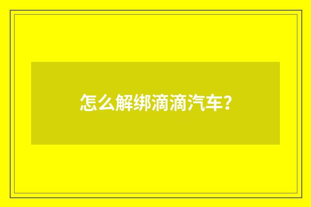 怎么解绑滴滴汽车？