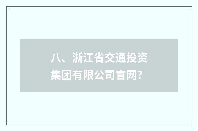 八、浙江省交通投资集团有限公司官网?