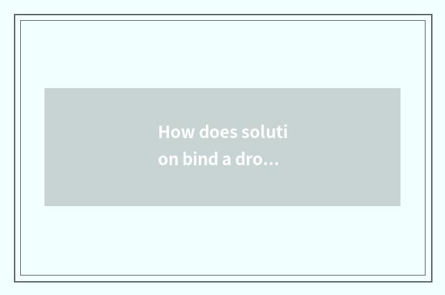 How does solution bind a drop car?