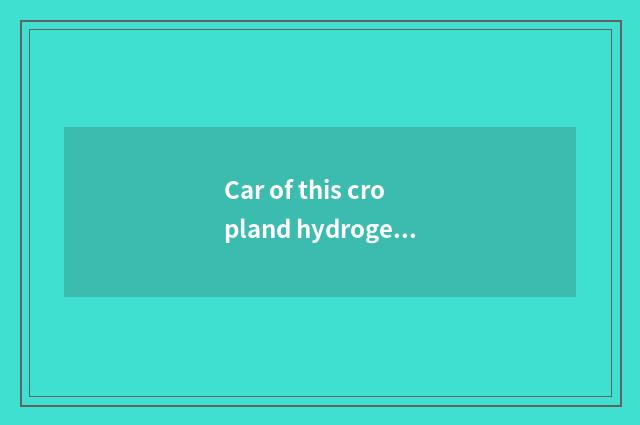 Car of this cropland hydrogen fuel?