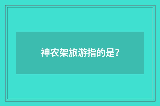 神农架旅游指的是？