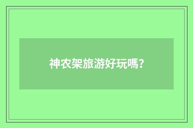 神农架旅游好玩嗎？