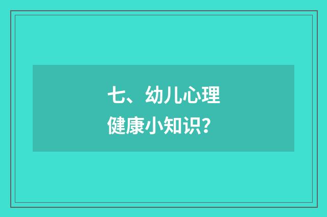 七、幼儿心理健康小知识？