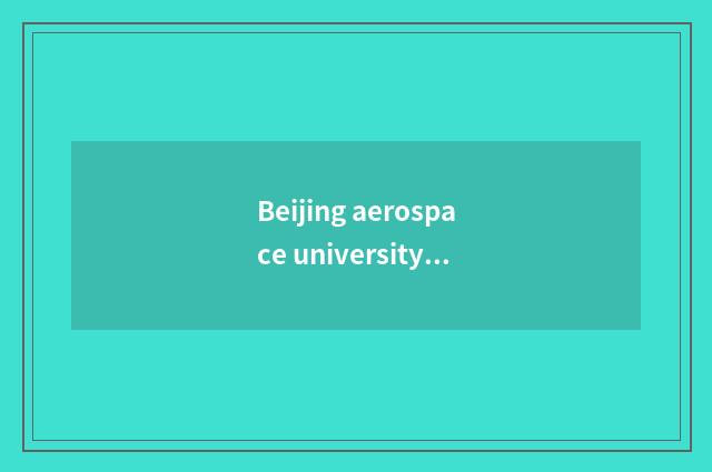 Beijing aerospace university teachs brief introduction remotely