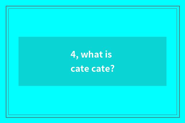 4, what is cate cate?