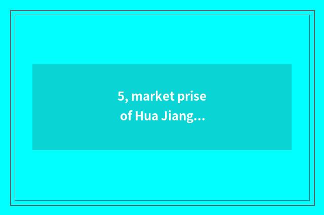 5, market prise of Hua Jiang north?