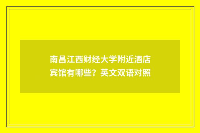 南昌江西财经大学附近酒店宾馆有哪些？英文双语对照