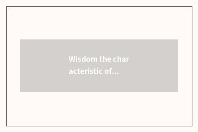 Wisdom the characteristic of navigation of much recreation government