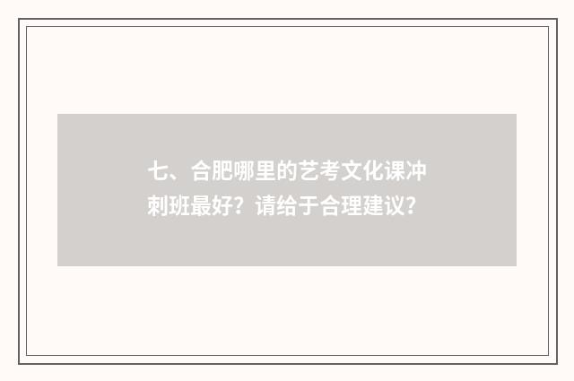 七、合肥哪里的艺考文化课冲刺班最好？请给于合理建议？