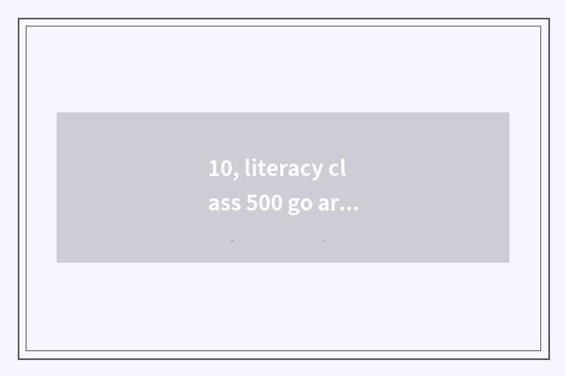 10, literacy class 500 go art take an examination of or is literacy class good?