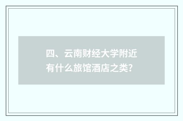 四、云南财经大学附近有什么旅馆酒店之类？