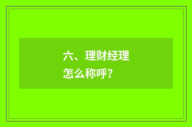 六、理财经理怎么称呼？