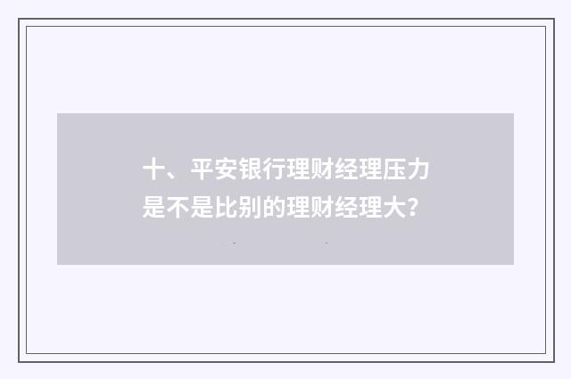 十、平安银行理财经理压力是不是比别的理财经理大？