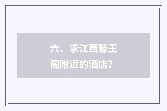 六、求江西滕王阁附近的酒店？
