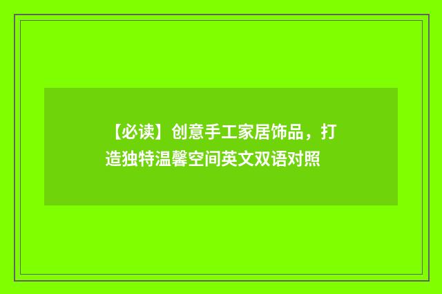 【必读】创意手工家居饰品，打造独特温馨空间英文双语对照