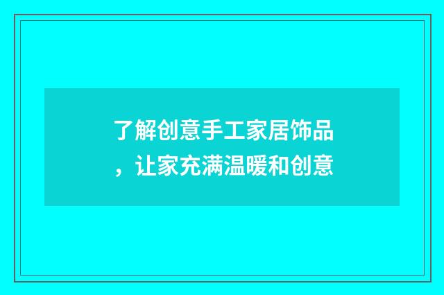 了解创意手工家居饰品，让家充满温暖和创意