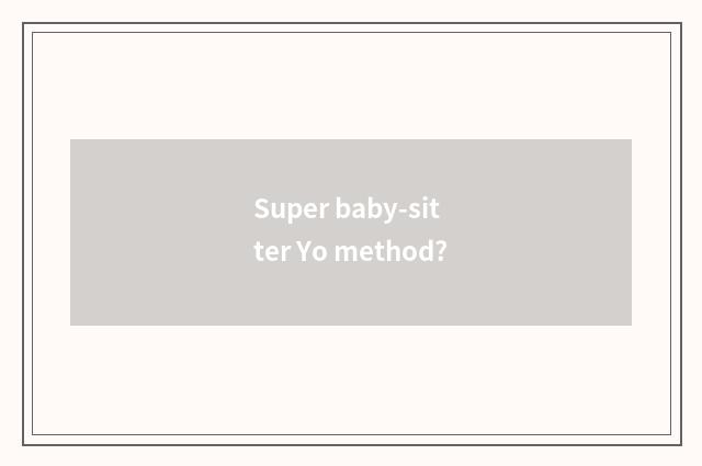 Super baby-sitter Yo method?