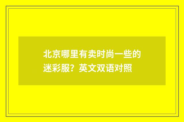 北京哪里有卖时尚一些的迷彩服？英文双语对照