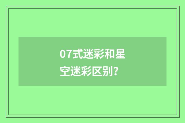 07式迷彩和星空迷彩区别？