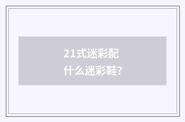 21式迷彩配什么迷彩鞋？