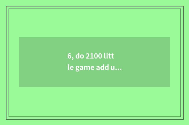 6, do 2100 little game add up to corpse of plant big fight does collect play fre
