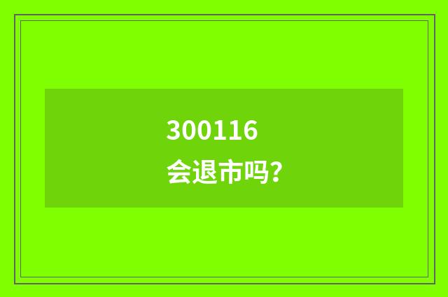 300116会退市吗？