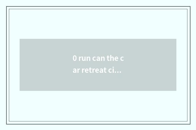 0 run can the car retreat city?