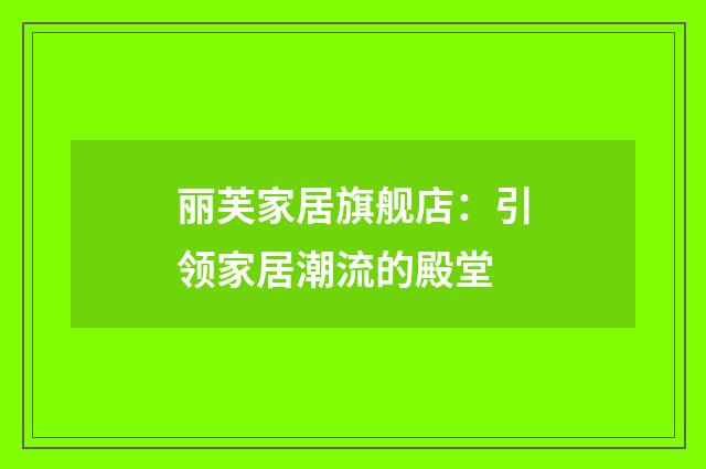 丽芙家居旗舰店：引领家居潮流的殿堂
