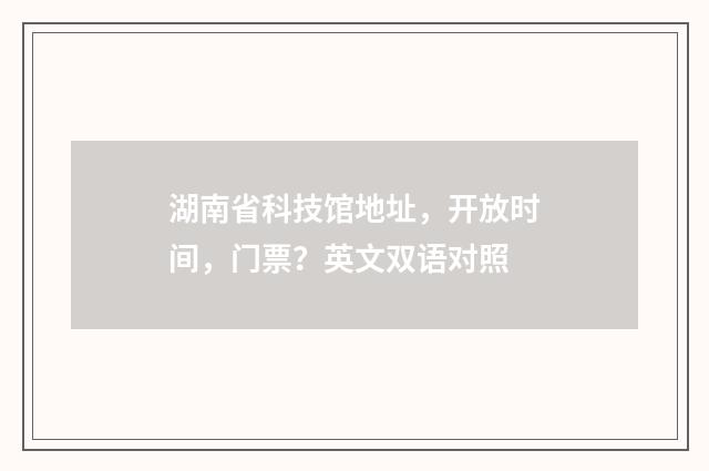 湖南省科技馆地址，开放时间，门票？英文双语对照