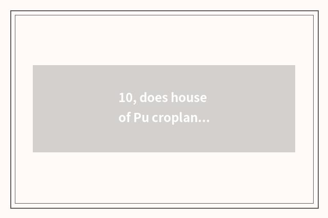 10, does house of Pu cropland science and technology open time?