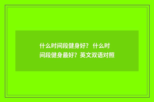 什么时间段健身好？ 什么时间段健身最好？英文双语对照