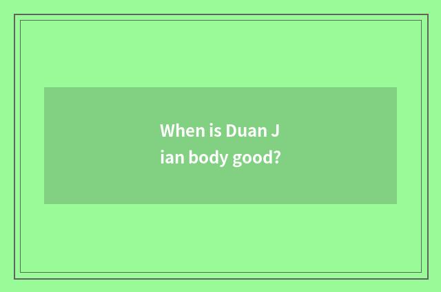 When is Duan Jian body good?
