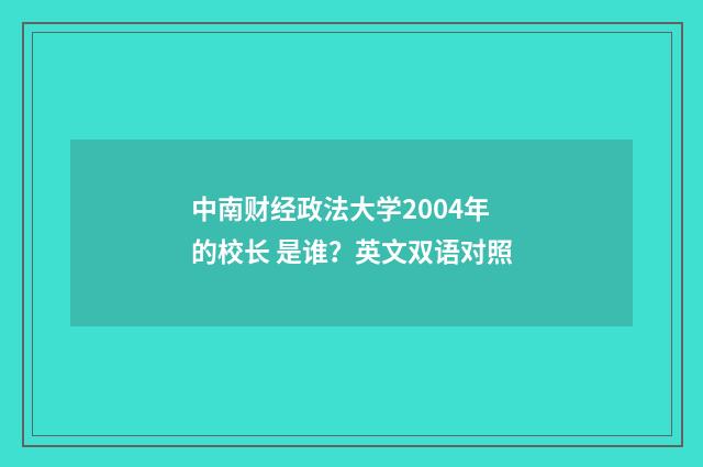 中南财经政法大学2004年的校长 是谁？英文双语对照