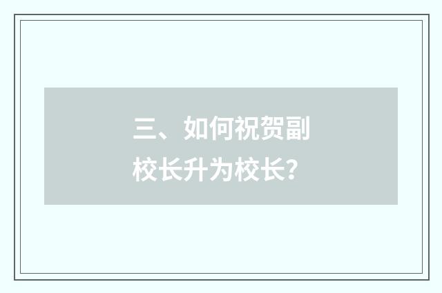 三、如何祝贺副校长升为校长？