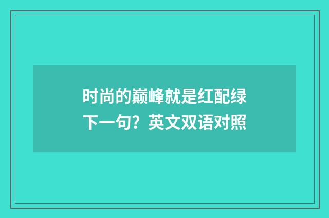 时尚的巅峰就是红配绿下一句？英文双语对照