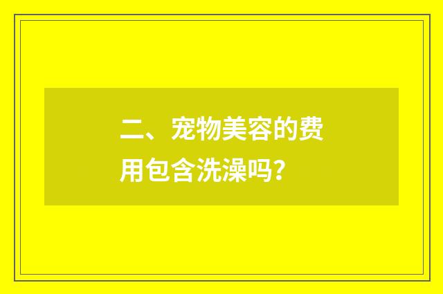 二、宠物美容的费用包含洗澡吗？