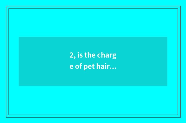 2, is the charge of pet hairdressing included bathe?