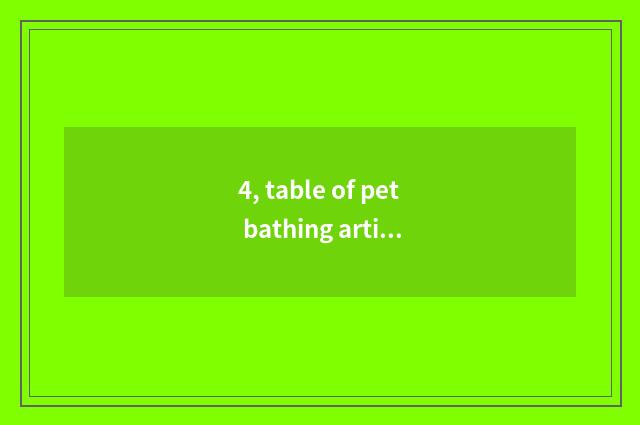 4, table of pet bathing article?